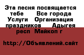 Эта песня посвящается тебе... - Все города Услуги » Организация праздников   . Адыгея респ.,Майкоп г.